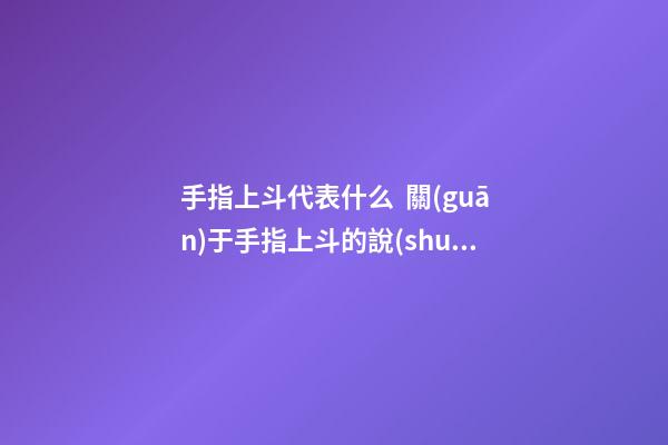手指上斗代表什么  關(guān)于手指上斗的說(shuō)法介紹